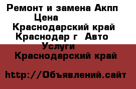 Ремонт и замена Акпп › Цена ­ 13 000 - Краснодарский край, Краснодар г. Авто » Услуги   . Краснодарский край